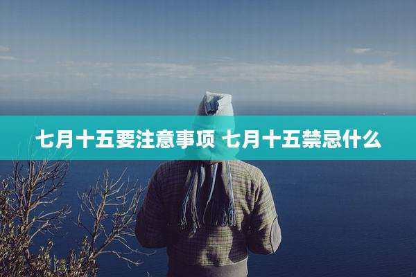 七月十五要注意事项 七月十五禁忌什么