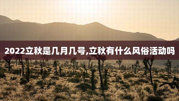 2022立秋是几月几号,立秋有什么风俗活动吗