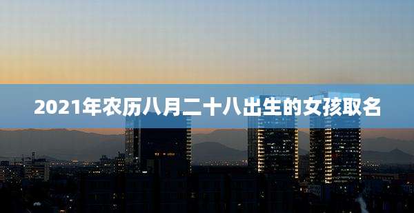 2021年农历八月二十八出生的女孩取名