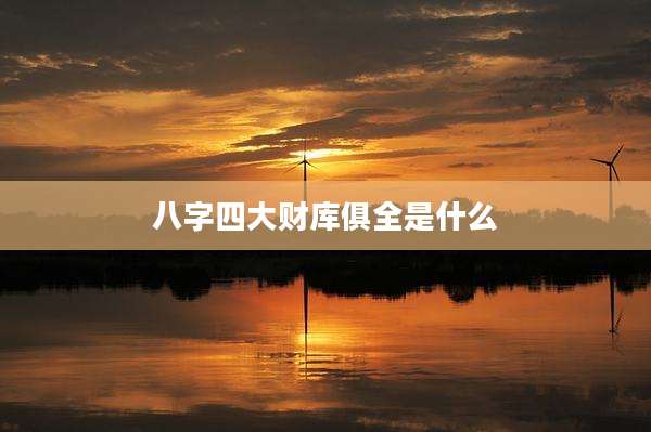 八字四大财库俱全是什么