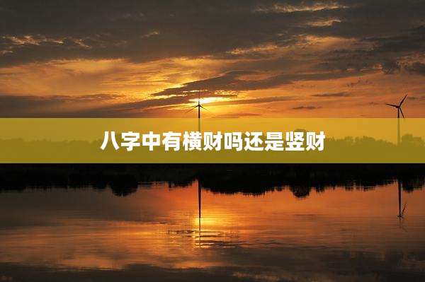 八字中有横财吗还是竖财