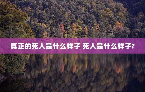 真正的死人是什么样子 死人是什么样子?