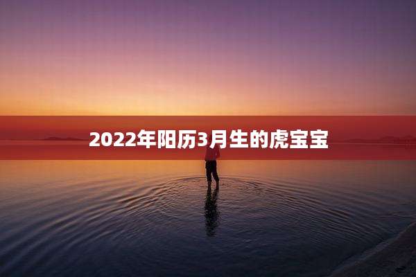 2022年阳历3月生的虎宝宝