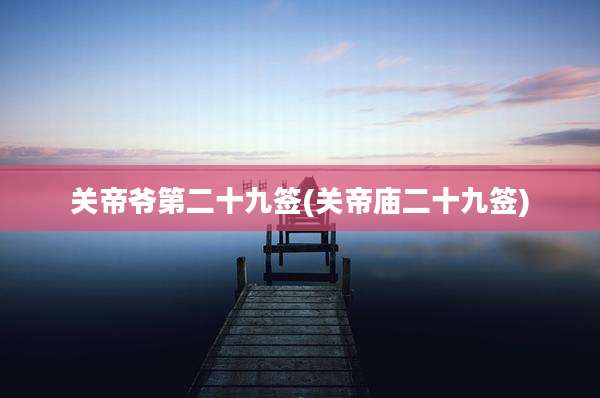 关帝爷第二十九签(关帝庙二十九签)