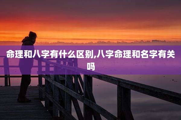 命理和八字有什么区别,八字命理和名字有关吗