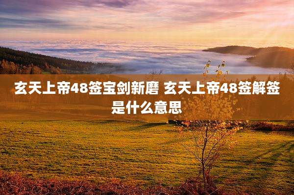 玄天上帝48签宝剑新磨 玄天上帝48签解签是什么意思
