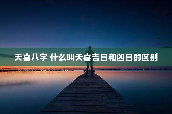 天喜八字 什么叫天喜吉日和凶日的区别