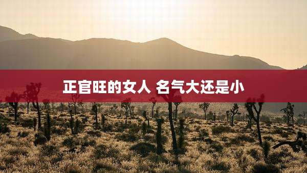 正官旺的女人 名气大还是小