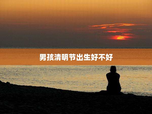 男孩清明节出生好不好
