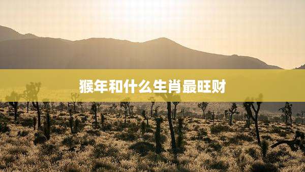 猴年和什么生肖最旺财