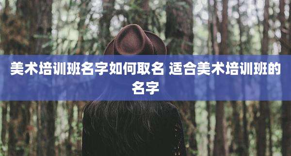 美术培训班名字如何取名 适合美术培训班的名字
