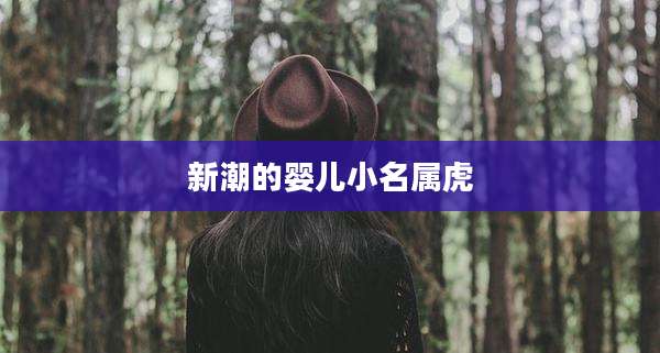 新潮的婴儿小名属虎