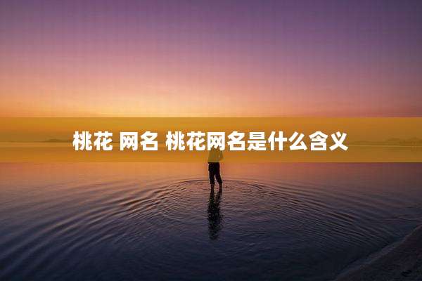 桃花 网名 桃花网名是什么含义