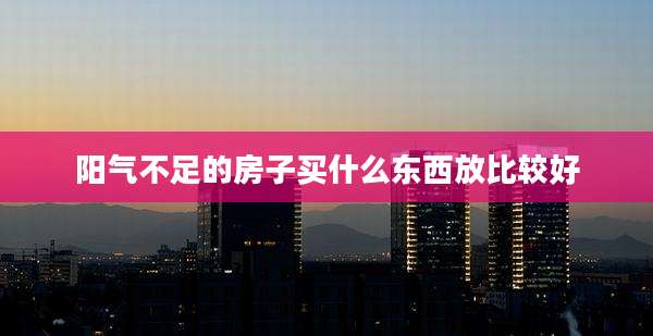 阳气不足的房子买什么东西放比较好