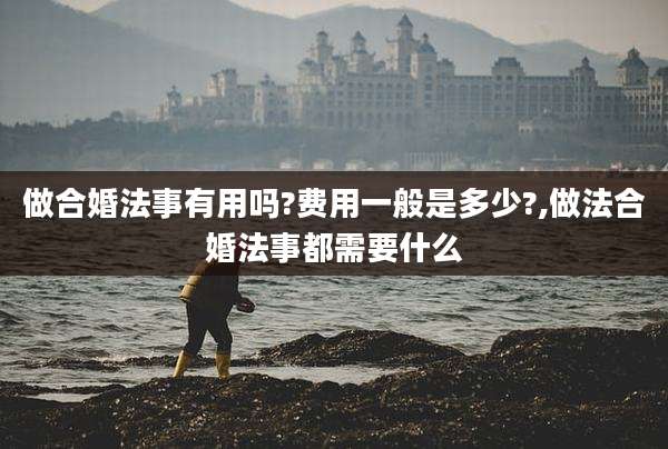 做合婚法事有用吗?费用一般是多少?,做法合婚法事都需要什么
