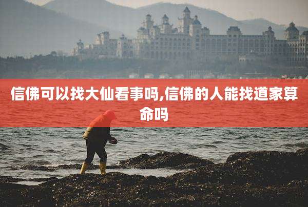 信佛可以找大仙看事吗,信佛的人能找道家算命吗