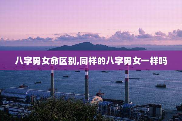 八字男女命区别,同样的八字男女一样吗