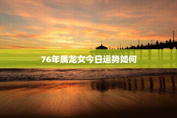 76年属龙女今日运势如何