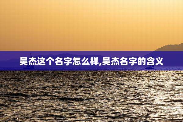 吴杰这个名字怎么样,吴杰名字的含义