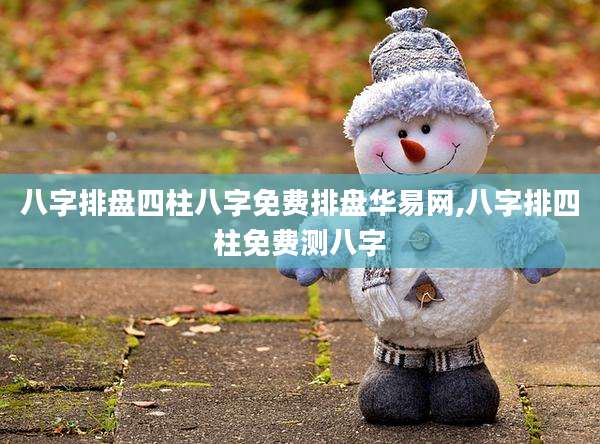 八字排盘四柱八字免费排盘华易网,八字排四柱免费测八字