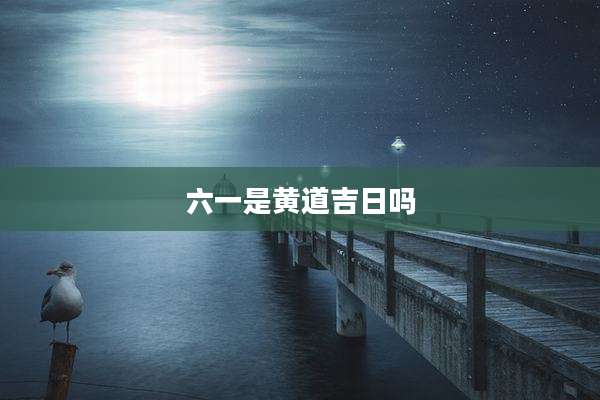 六一是黄道吉日吗