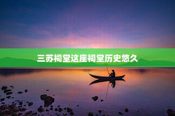 三苏祠堂这座祠堂历史悠久