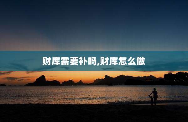 财库需要补吗,财库怎么做