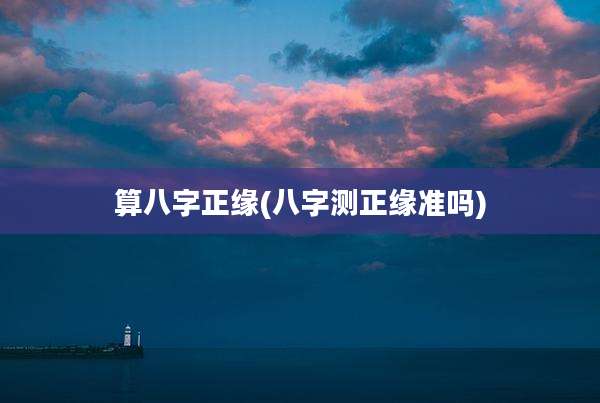 算八字正缘(八字测正缘准吗)