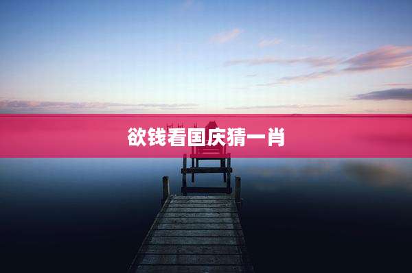 欲钱看国庆猜一肖