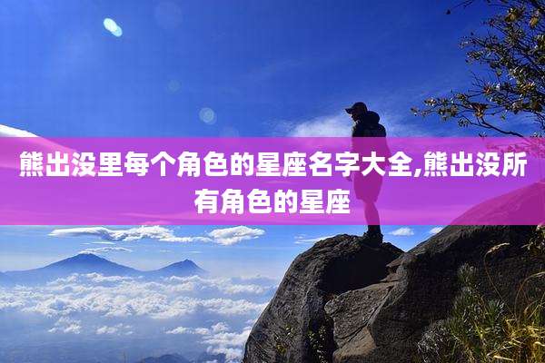 熊出没里每个角色的星座名字大全,熊出没所有角色的星座