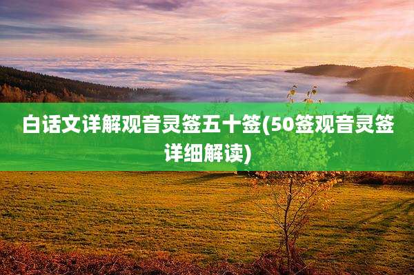 白话文详解观音灵签五十签(50签观音灵签详细解读)
