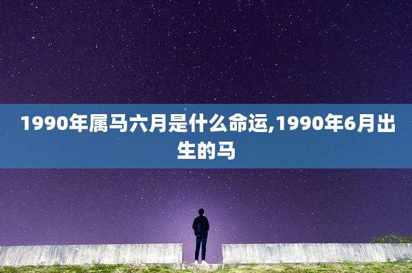 1990年属马六月是什么命运,1990年6月出生的马