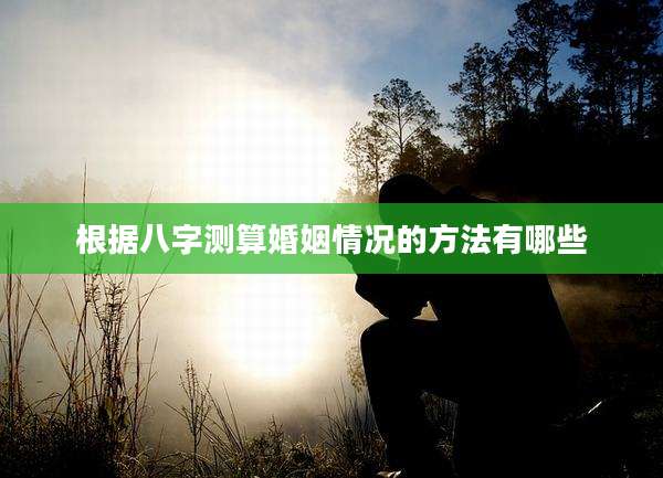根据八字测算婚姻情况的方法有哪些