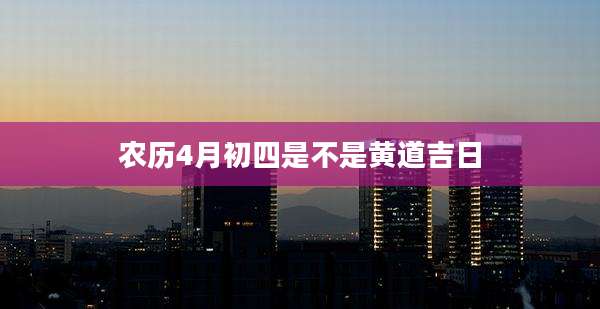 农历4月初四是不是黄道吉日