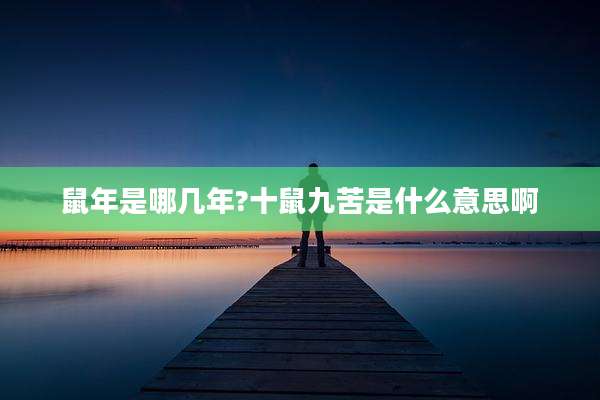 鼠年是哪几年?十鼠九苦是什么意思啊