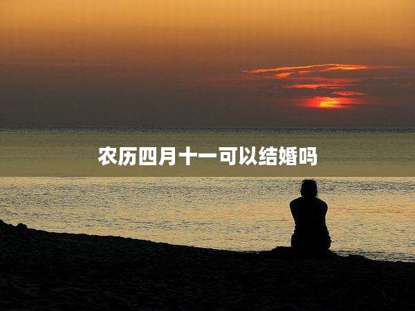农历四月十一可以结婚吗
