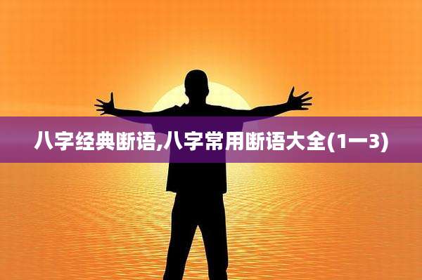 八字经典断语,八字常用断语大全(1一3)