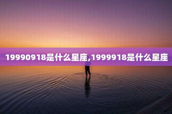 19990918是什么星座,1999918是什么星座