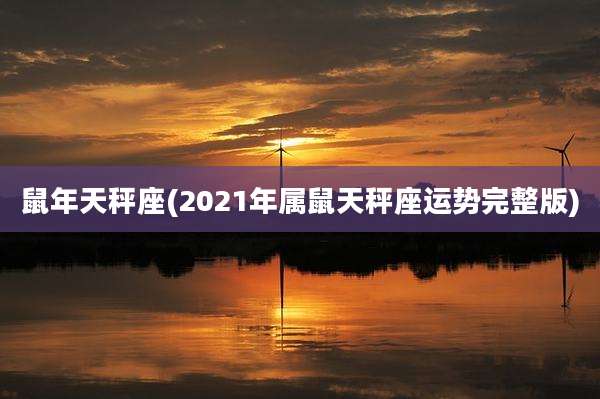 鼠年天秤座(2021年属鼠天秤座运势完整版)