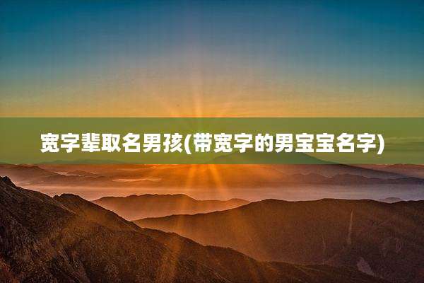 宽字辈取名男孩(带宽字的男宝宝名字)
