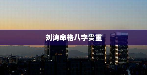 刘涛命格八字贵重