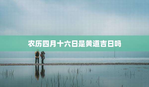 农历四月十六日是黄道吉日吗