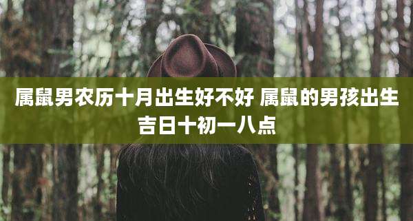 属鼠男农历十月出生好不好 属鼠的男孩出生吉日十初一八点