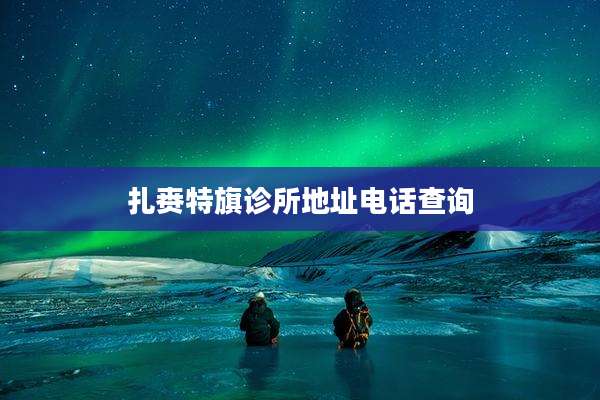 扎赉特旗诊所地址电话查询