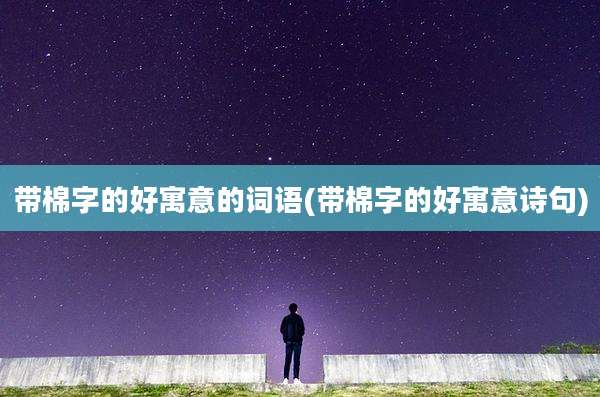 带棉字的好寓意的词语(带棉字的好寓意诗句)