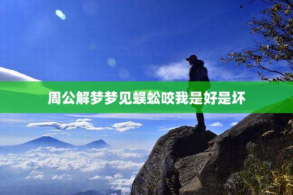 周公解梦梦见蜈蚣咬我是好是坏