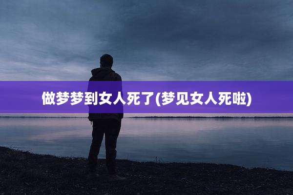 做梦梦到女人死了(梦见女人死啦)