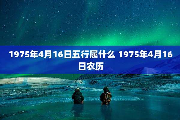 1975年4月16日五行属什么 1975年4月16日农历