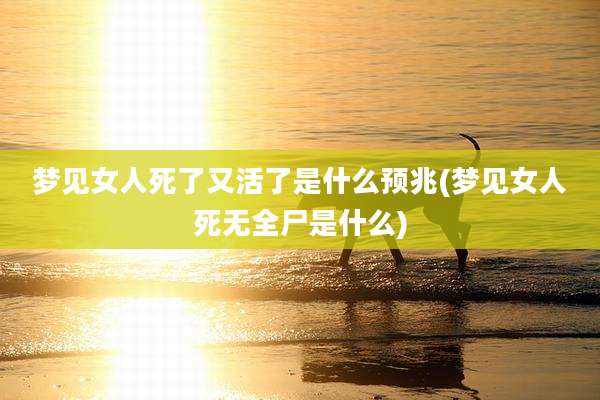 梦见女人死了又活了是什么预兆(梦见女人死无全尸是什么)