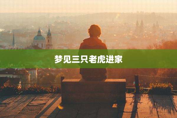梦见三只老虎进家